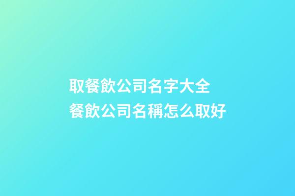 取餐飲公司名字大全 餐飲公司名稱怎么取好